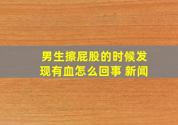 男生擦屁股的时候发现有血怎么回事 新闻